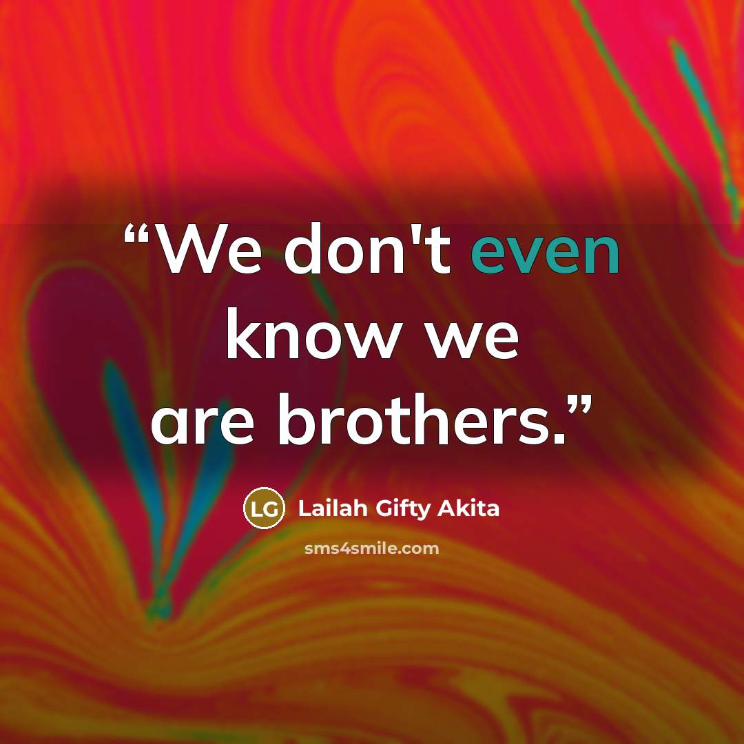 “We don't even know we are brothers.” quote by Lailah Gifty Akita