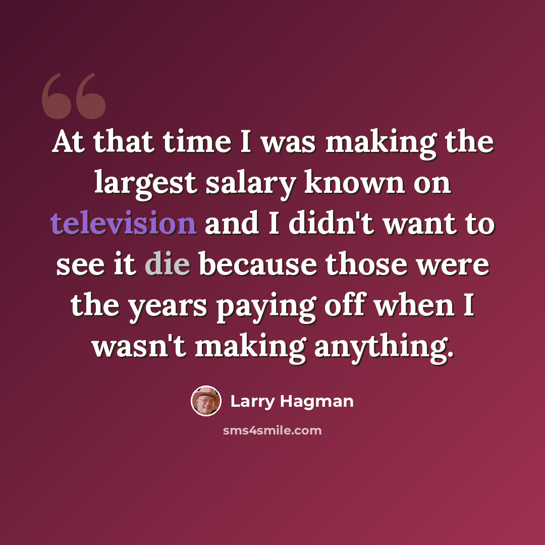 “At that time I was making the largest salary known on television and I didn't want to see it die because those were the years paying off when I wasn't making anything.” quote by Larry Hagman