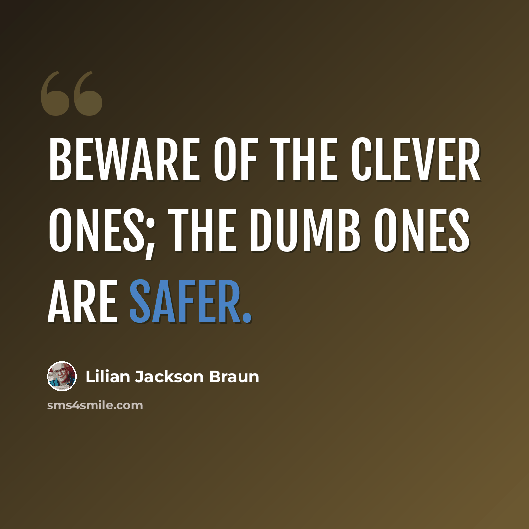 “Beware of the clever ones; the dumb ones are safer.” quote by Lilian Jackson Braun