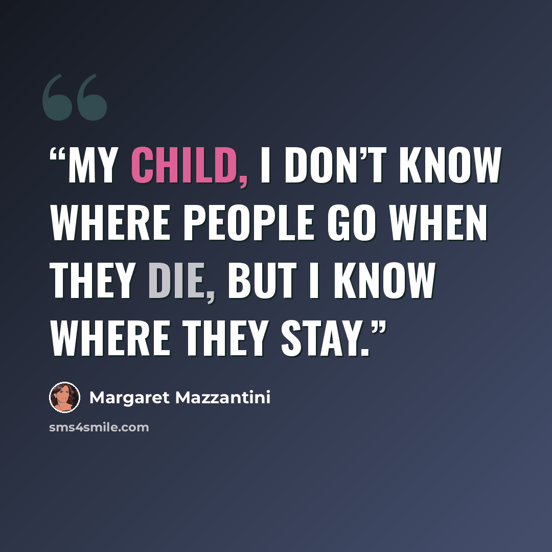 “My child, I don’t know where people go when they die, but I know where they stay.” quote by Margaret Mazzantini