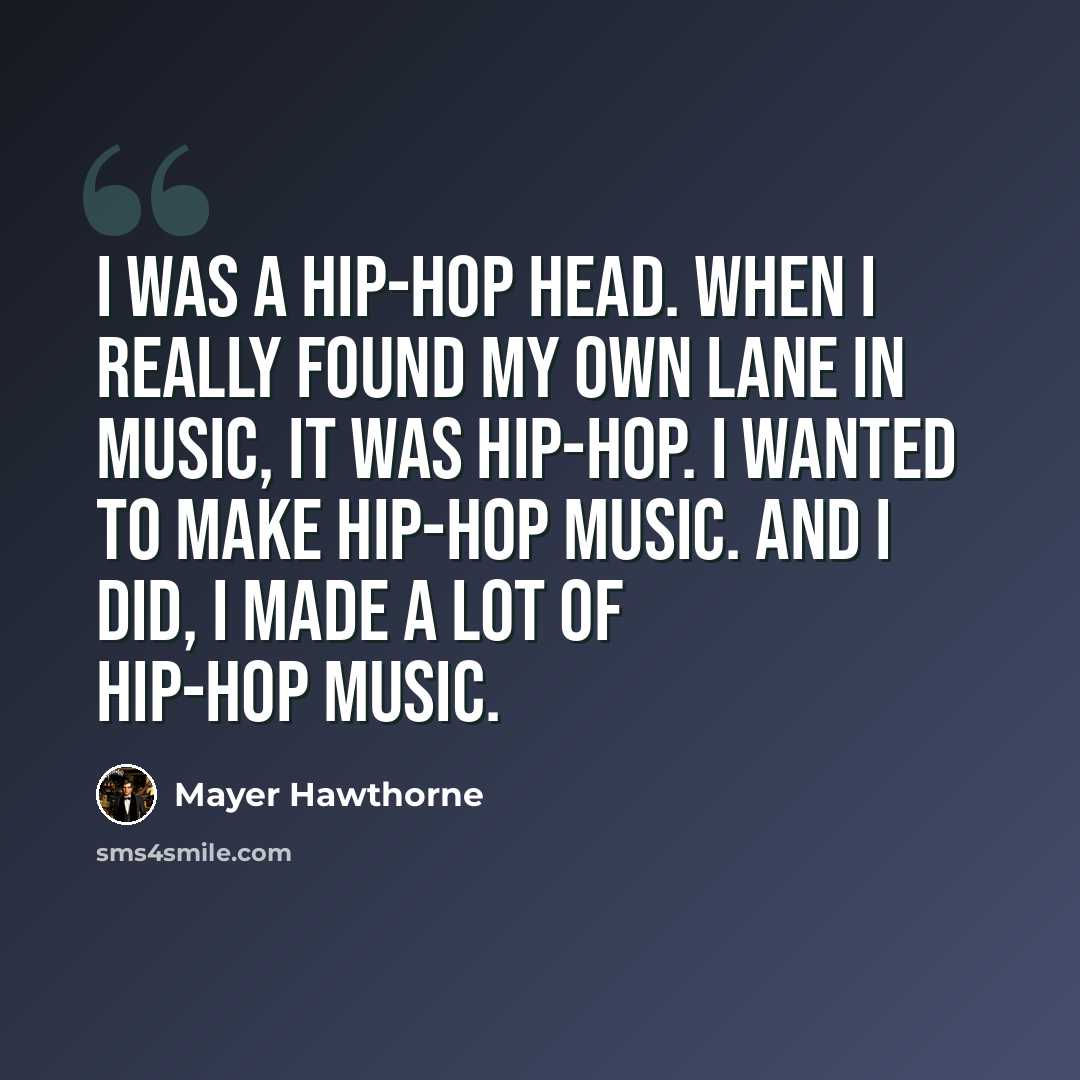 “I was a hip-hop head. When I really found my own lane in music, it was hip-hop. I wanted to make hip-hop music. And I did, I made a lot of hip-hop music.” quote by Mayer Hawthorne