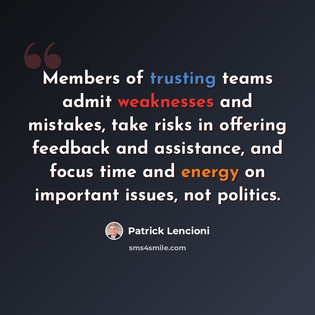 “Members of trusting teams admit weaknesses and mistakes, take risks in offering feedback and assistance, and focus time and energy on important issues, not politics.” quote by Patrick Lencioni