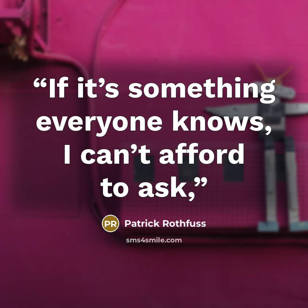 “If it’s something everyone knows, I can’t afford to ask,” quote by Patrick Rothfuss