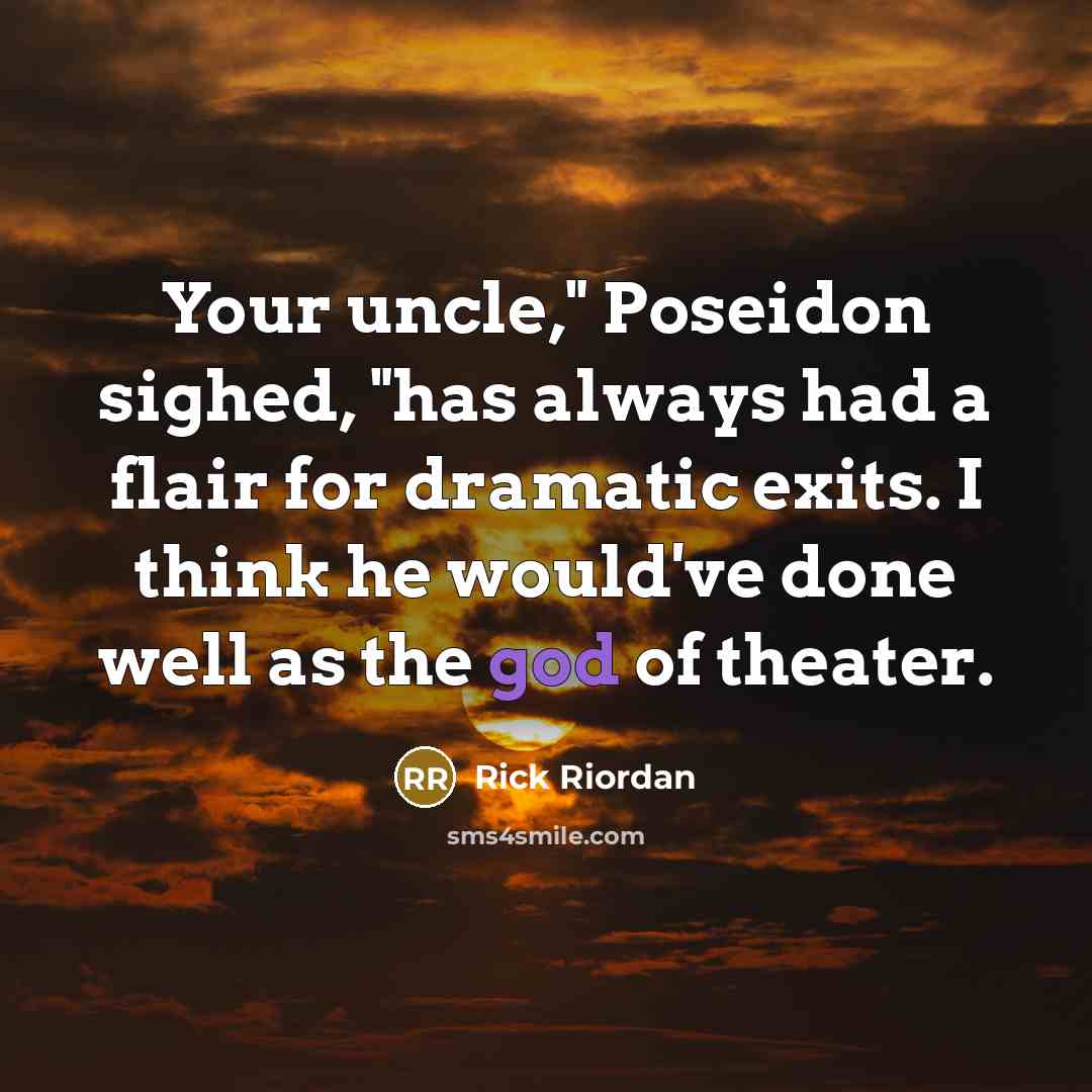 “Your uncle," Poseidon sighed, "has always had a flair for dramatic exits. I think he would've done well as the god of theater.” quote by Rick Riordan