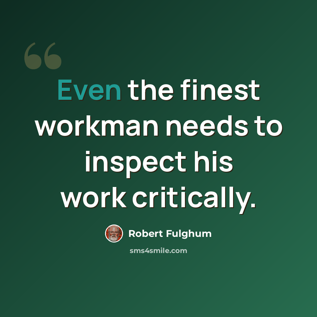 “Even the finest workman needs to inspect his work critically.” quote by Robert Fulghum