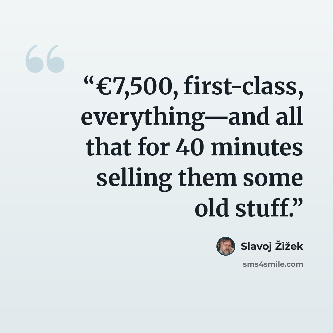 “€7,500, first-class, everything—and all that for 40 minutes selling them some old stuff.” quote by Slavoj Žižek