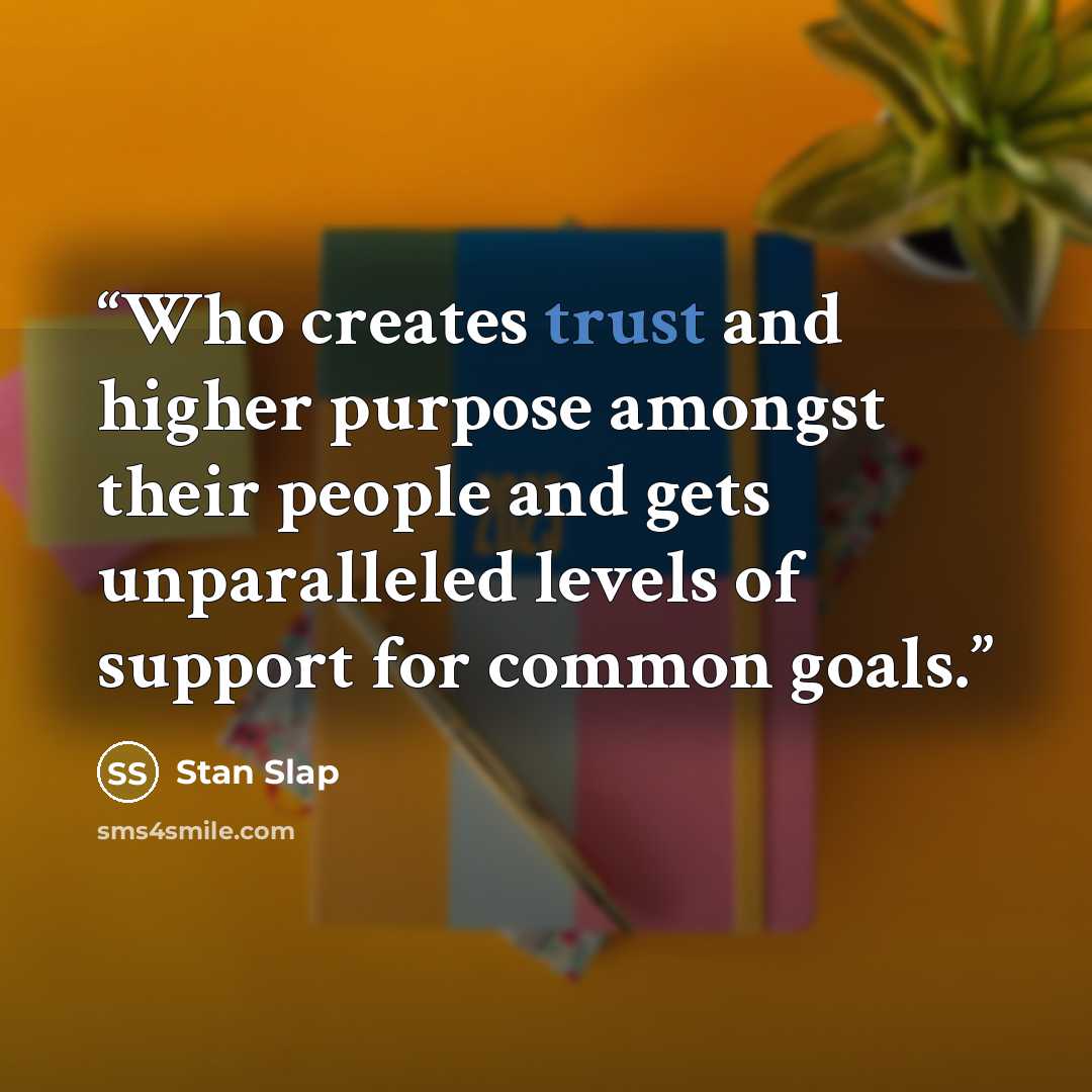 “Who creates trust and higher purpose amongst their people and gets unparalleled levels of support for common goals.” quote by Stan Slap