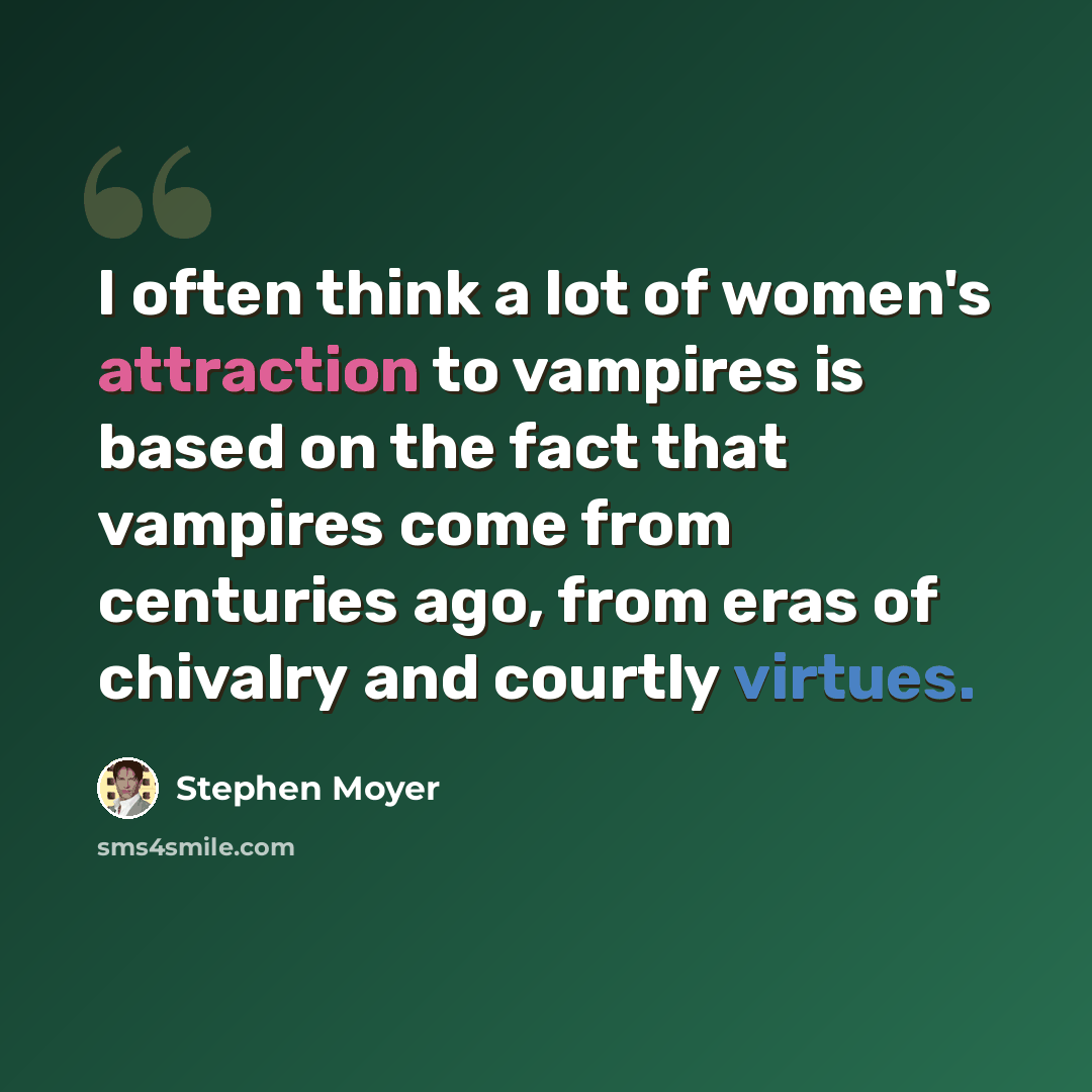 “I often think a lot of women's attraction to vampires is based on the fact that vampires come from centuries ago, from eras of chivalry and courtly virtues.” quote by Stephen Moyer