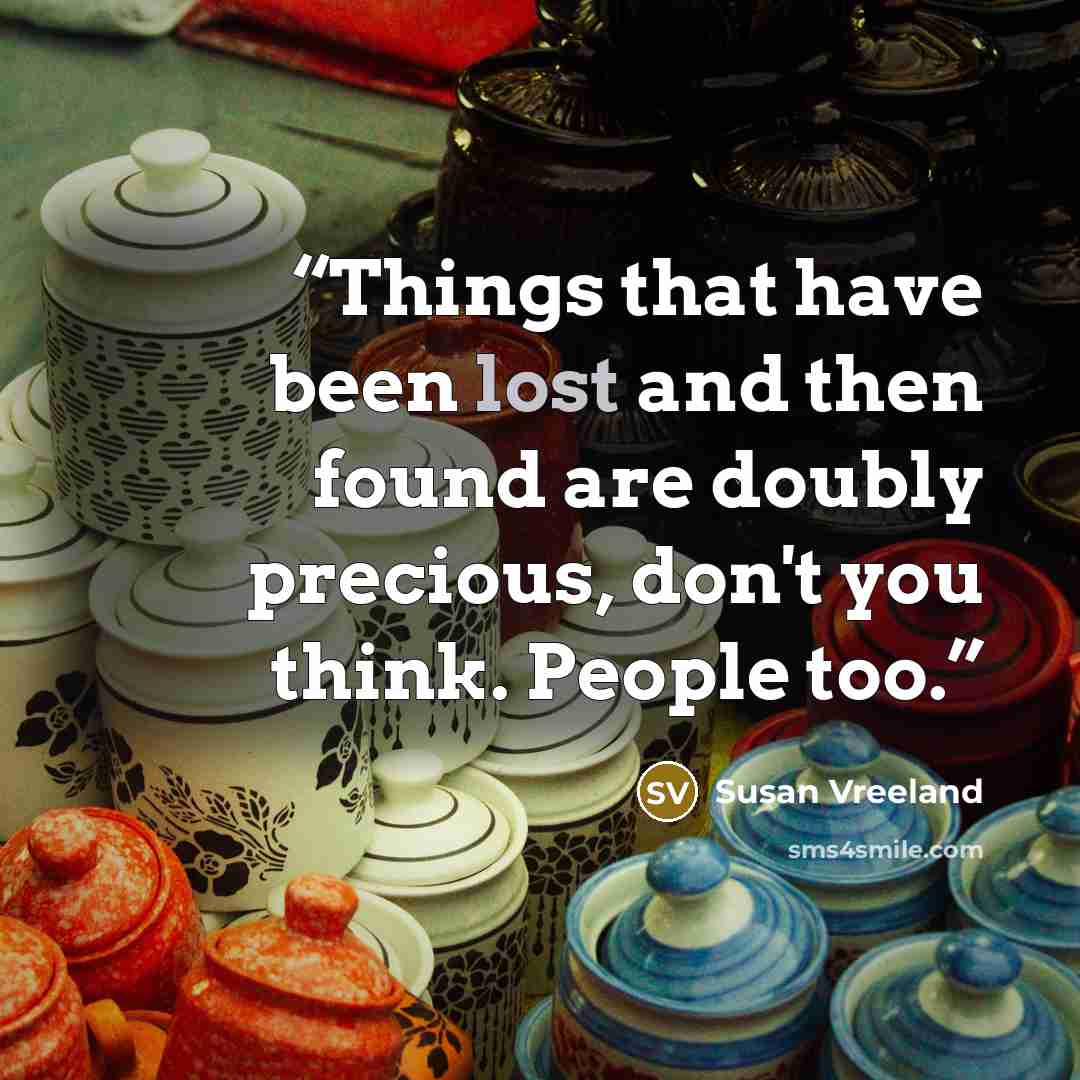 “Things that have been lost and then found are doubly precious, don't you think. People too.” quote by Susan Vreeland