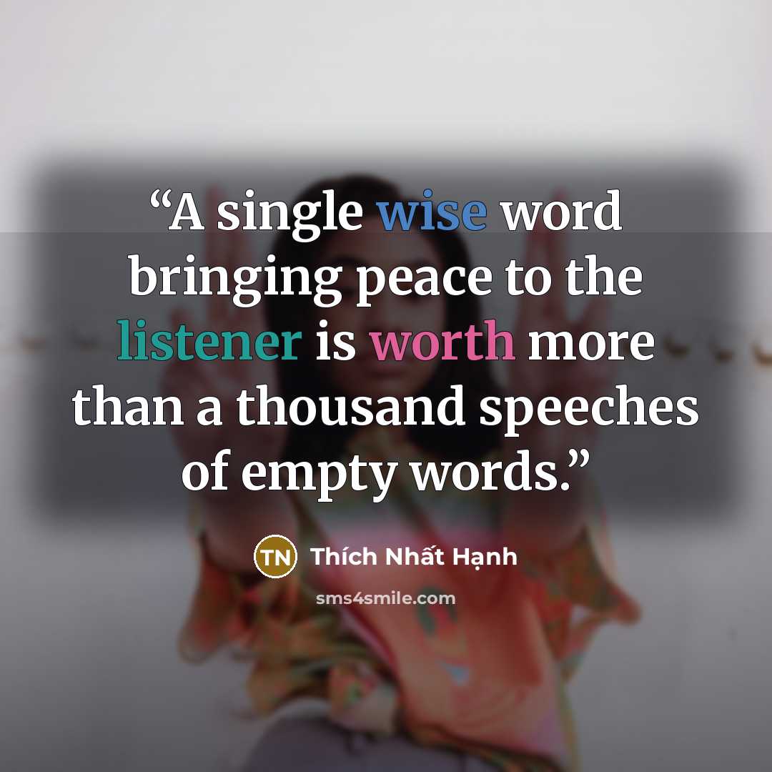 “A single wise word bringing peace to the listener is worth more than a thousand speeches of empty words.” quote by Thích Nhất Hạnh