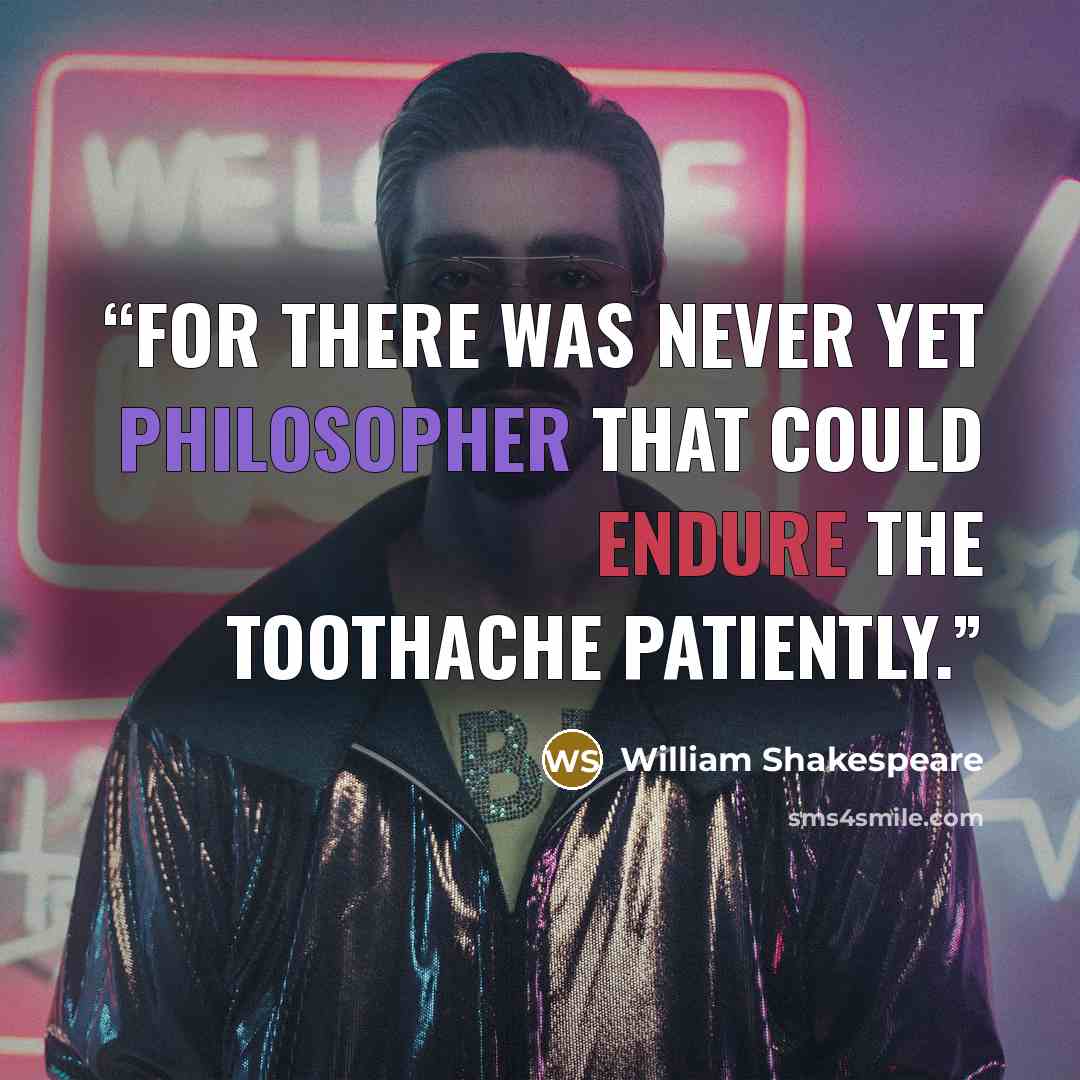 “For there was never yet philosopher that could endure the toothache patiently.” quote by William Shakespeare