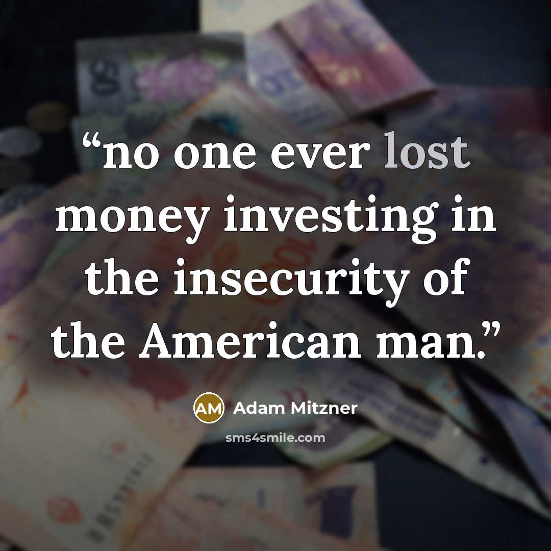 “no one ever lost money investing in the insecurity of the American man.” quote by Adam Mitzner