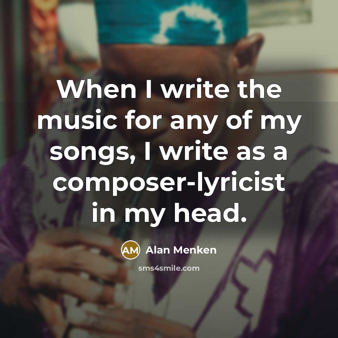“When I write the music for any of my songs, I write as a composer-lyricist in my head.” quote by Alan Menken