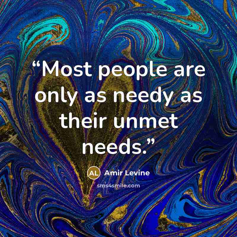 “Most people are only as needy as their unmet needs.” quote by Amir Levine