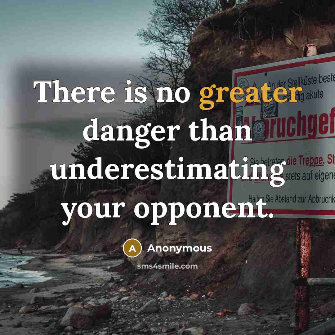 “There is no greater danger than underestimating your opponent.” quote by Anonymous