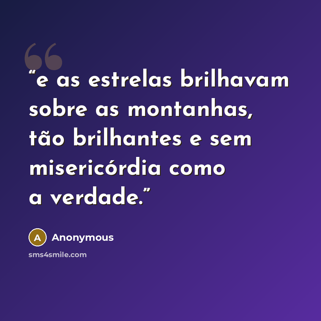 “e as estrelas brilhavam sobre as montanhas, tão brilhantes e sem misericórdia como a verdade.” quote by Anonymous
