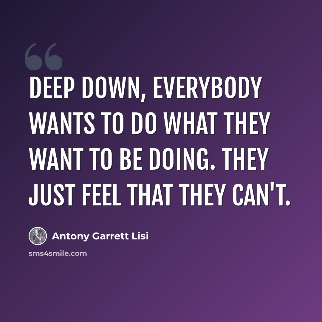 “Deep down, everybody wants to do what they want to be doing. They just feel that they can't.” quote by Antony Garrett Lisi