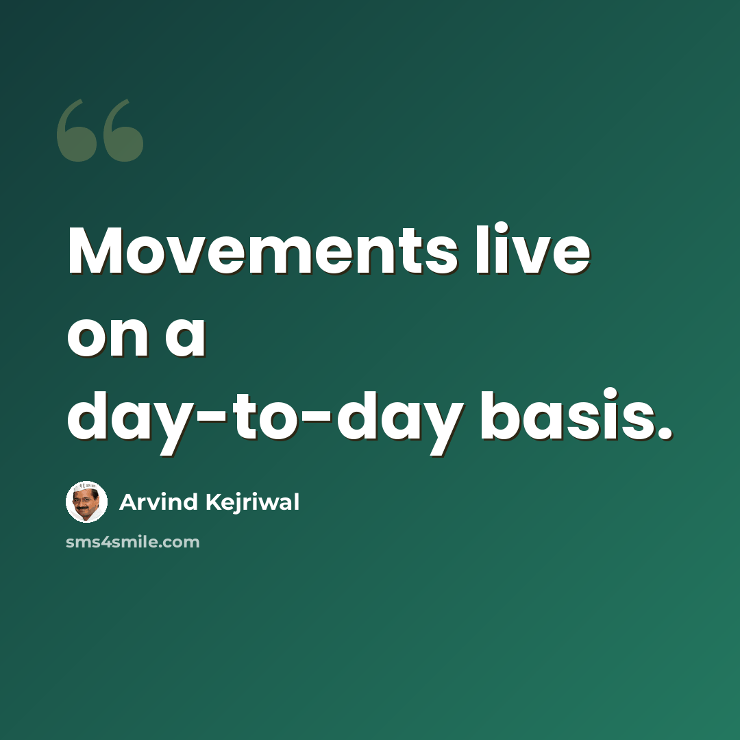 “Movements live on a day-to-day basis.” quote by Arvind Kejriwal