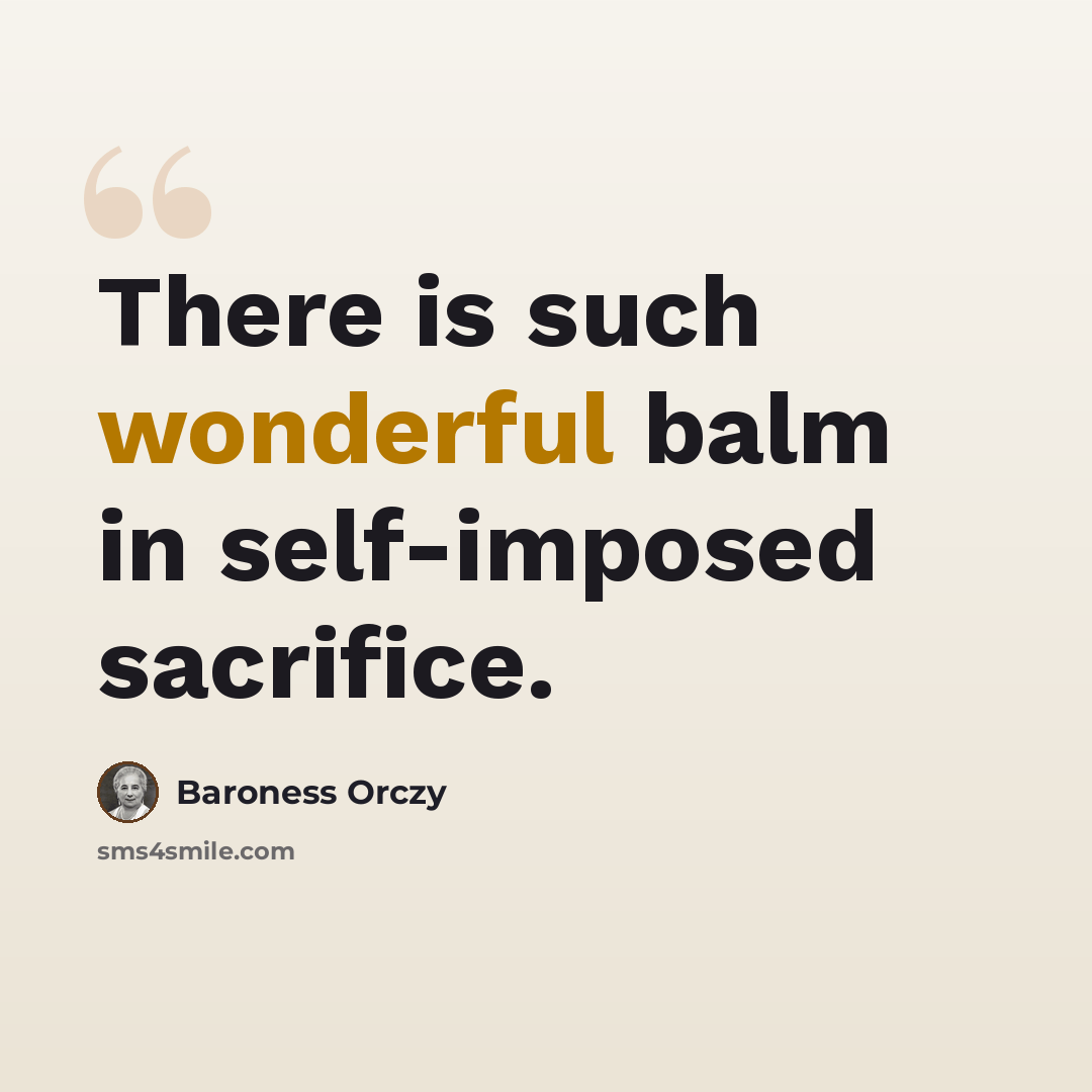 “There is such wonderful balm in self-imposed sacrifice.” quote by Baroness Orczy