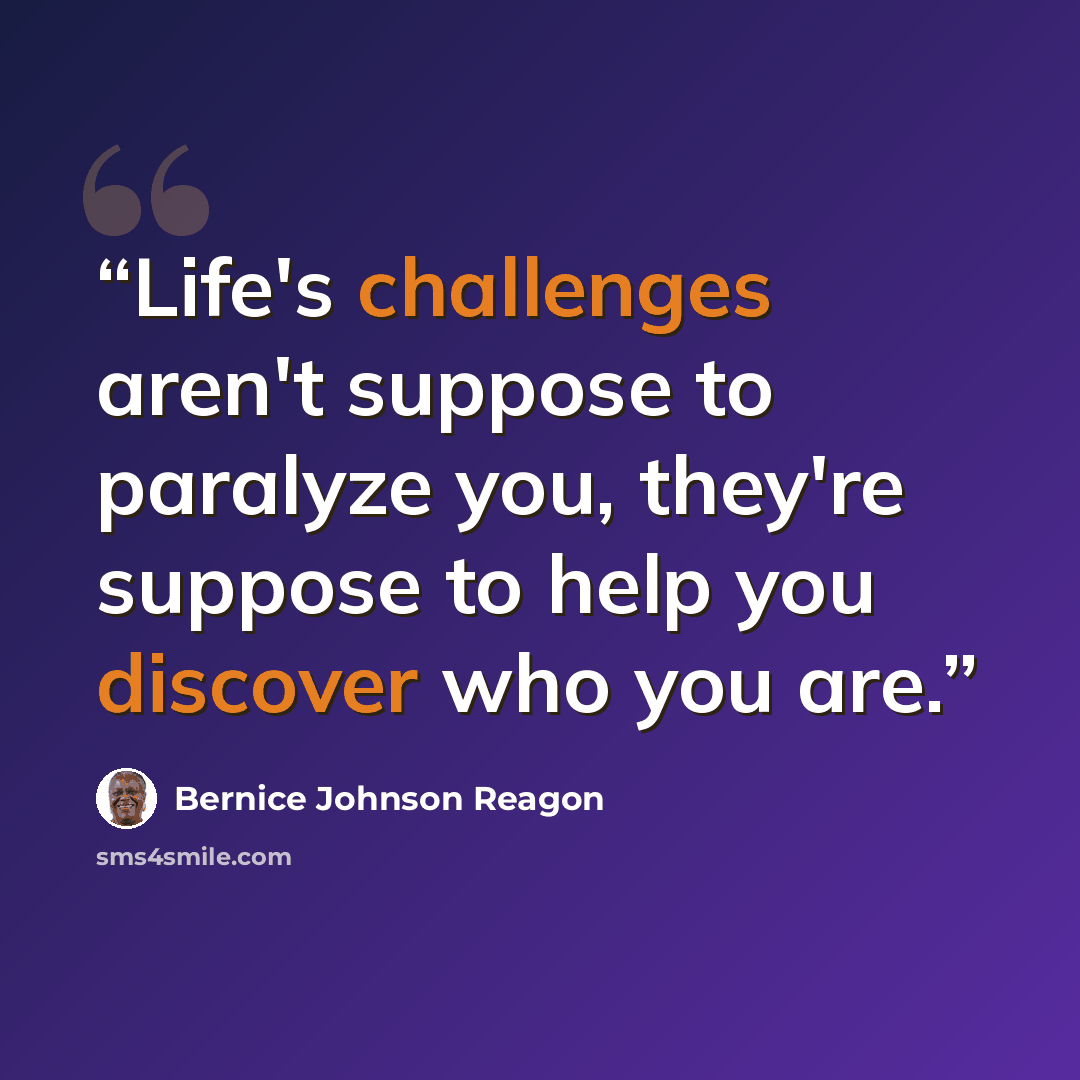 “Life's challenges aren't suppose to paralyze you, they're suppose to help you discover who you are.” quote by Bernice Johnson Reagon