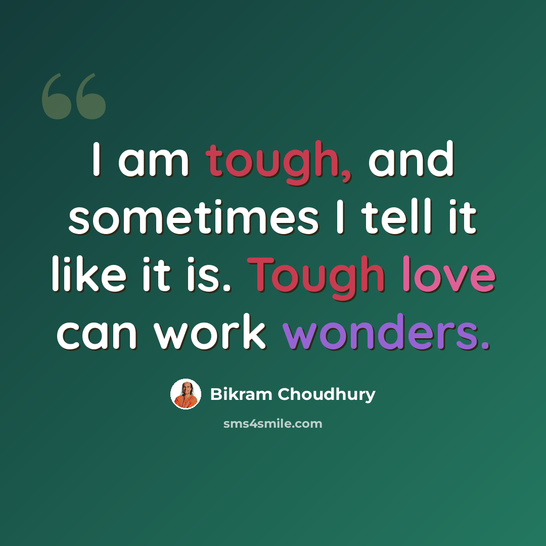“I am tough, and sometimes I tell it like it is. Tough love can work wonders.” quote by Bikram Choudhury