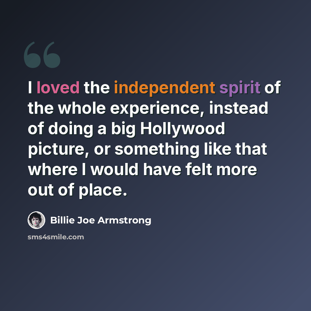 “I loved the independent spirit of the whole experience, instead of doing a big Hollywood picture, or something like that where I would have felt more out of place.” quote by Billie Joe Armstrong