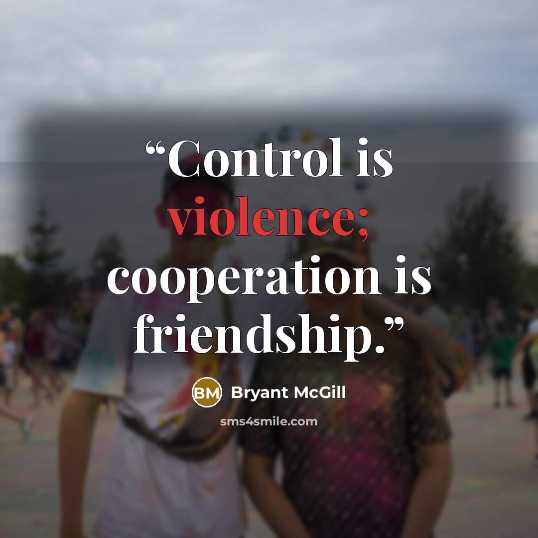 “Control is violence; cooperation is friendship.” quote by Bryant McGill