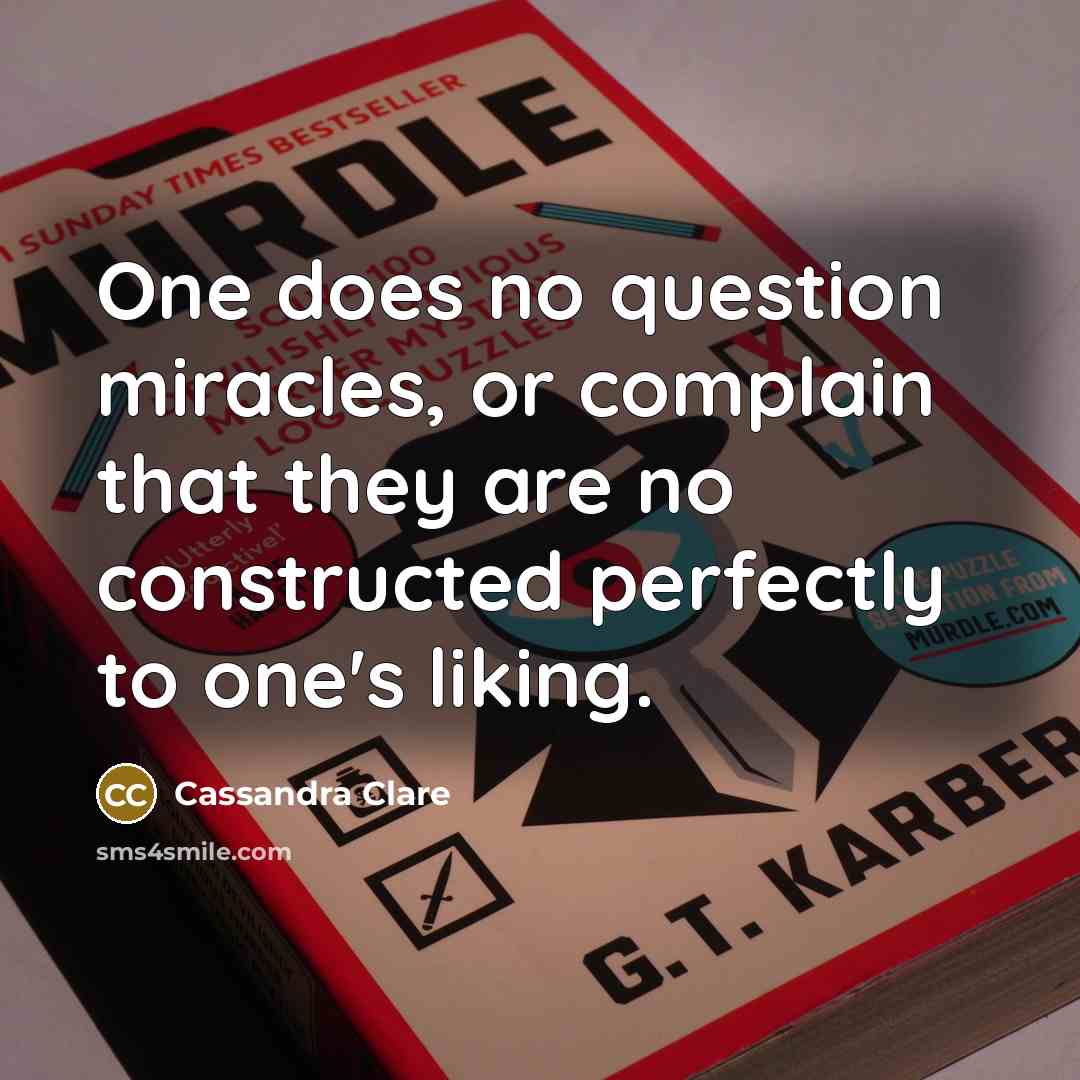 “One does no question miracles, or complain that they are no constructed perfectly to one's liking.” quote by Cassandra Clare