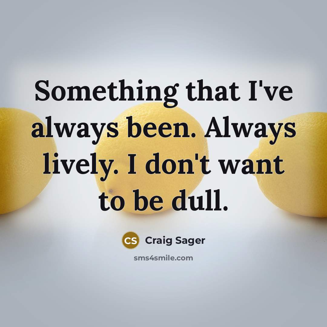 “Something that I've always been. Always lively. I don't want to be dull.” quote by Craig Sager