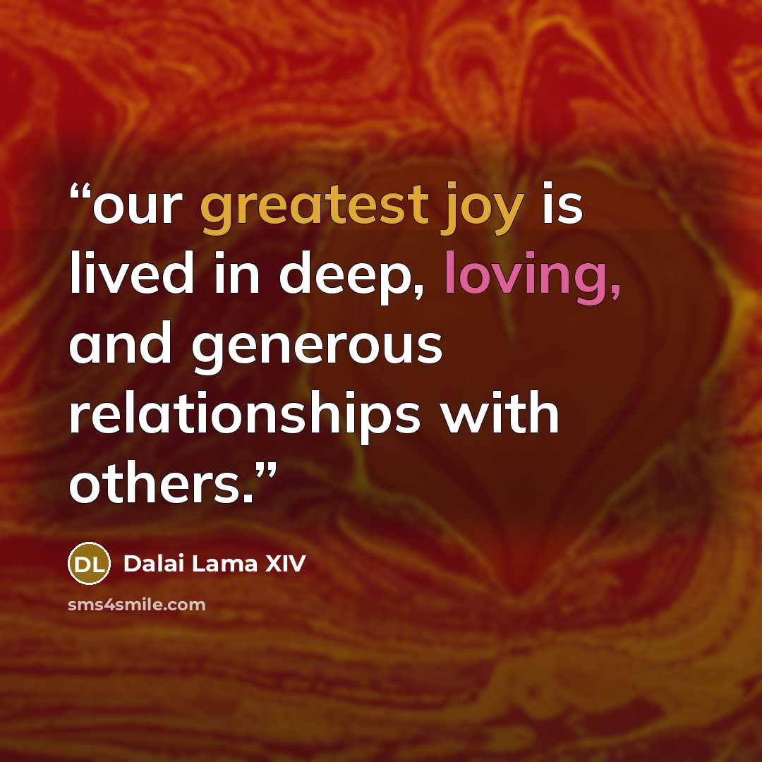 “our greatest joy is lived in deep, loving, and generous relationships with others.” quote by Dalai Lama XIV