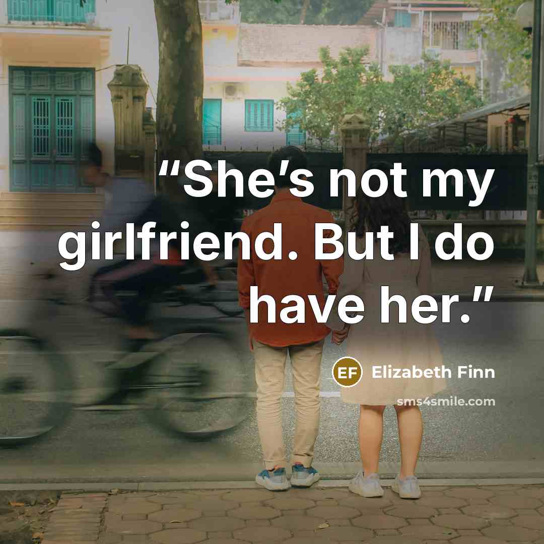 “She’s not my girlfriend. But I do have her.” quote by Elizabeth Finn