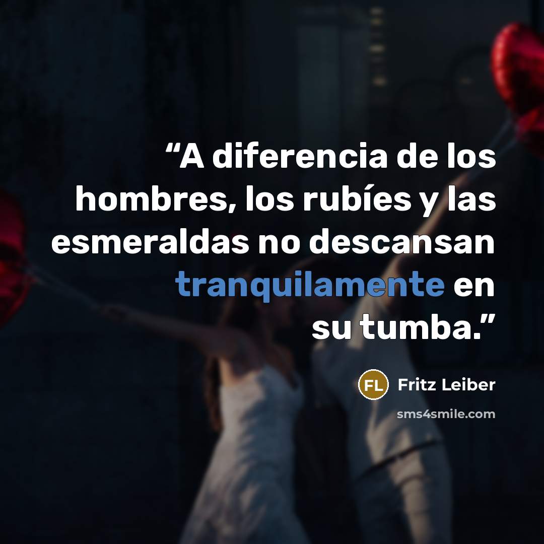 “A diferencia de los hombres, los rubíes y las esmeraldas no descansan tranquilamente en su tumba.” quote by Fritz Leiber