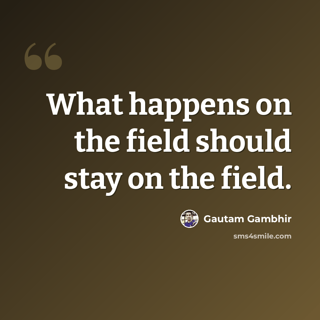 “What happens on the field should stay on the field.” quote by Gautam Gambhir