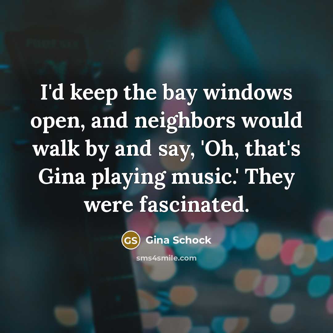 “I'd keep the bay windows open, and neighbors would walk by and say, 'Oh, that's Gina playing music.' They were fascinated.” quote by Gina Schock
