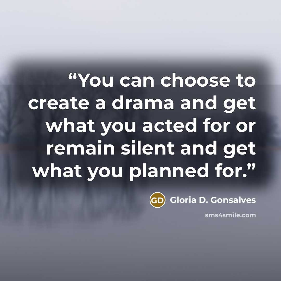 “You can choose to create a drama and get what you acted for or remain silent and get what you planned for.” quote by Gloria D. Gonsalves