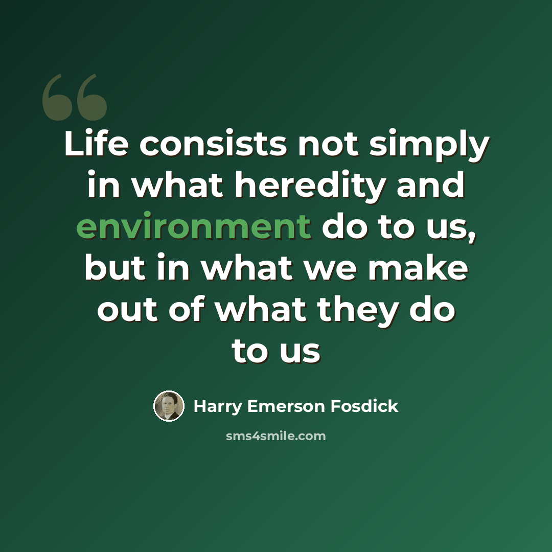 “Life consists not simply in what heredity and environment do to us, but in what we make out of what they do to us” quote by Harry Emerson Fosdick