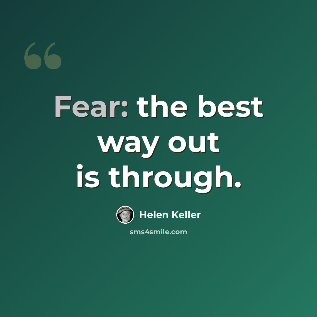 “Fear: the best way out is through.” quote by Helen Keller