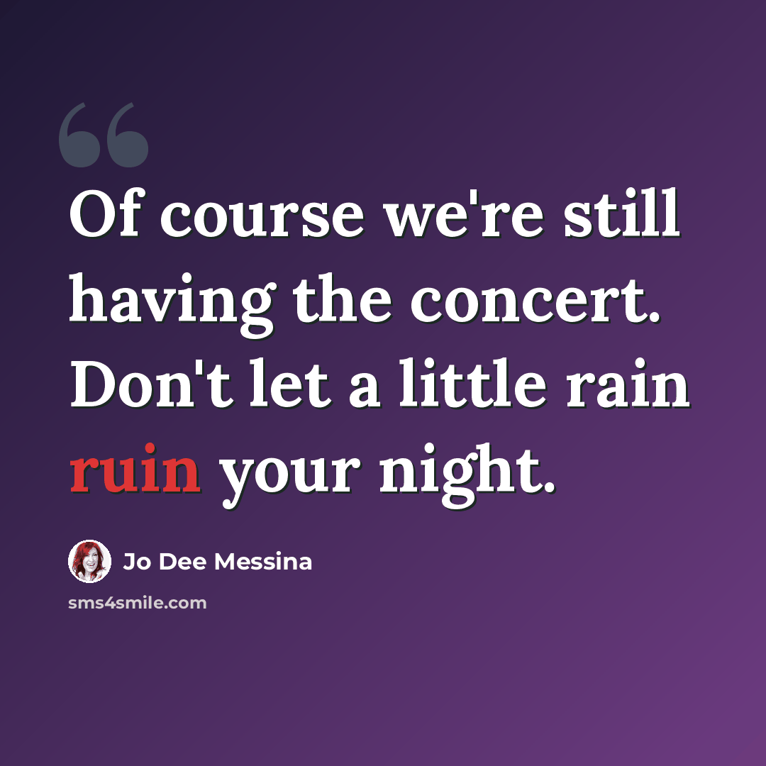 “Of course we're still having the concert. Don't let a little rain ruin your night.” quote by Jo Dee Messina