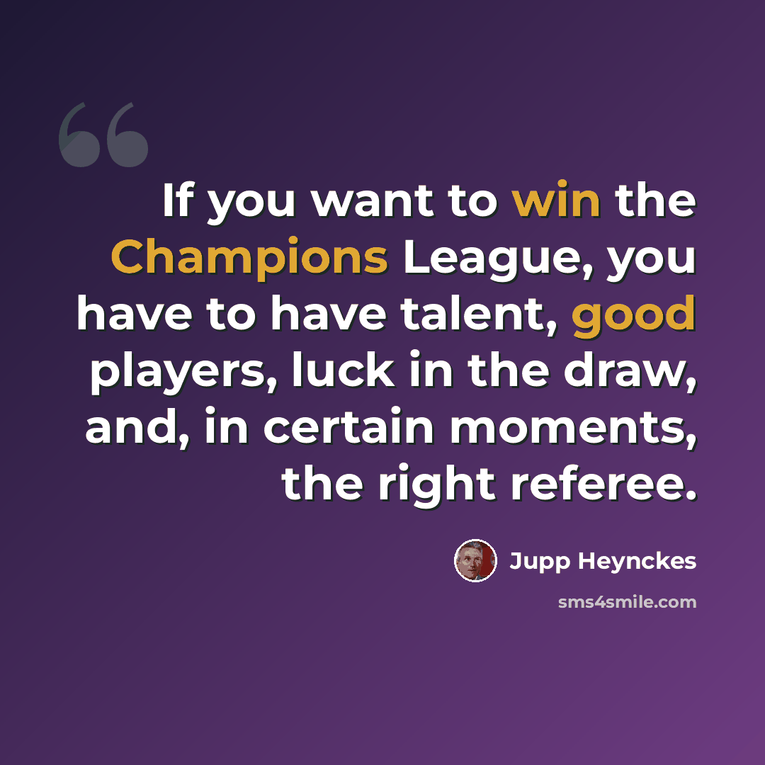 “If you want to win the Champions League, you have to have talent, good players, luck in the draw, and, in certain moments, the right referee.” quote by Jupp Heynckes