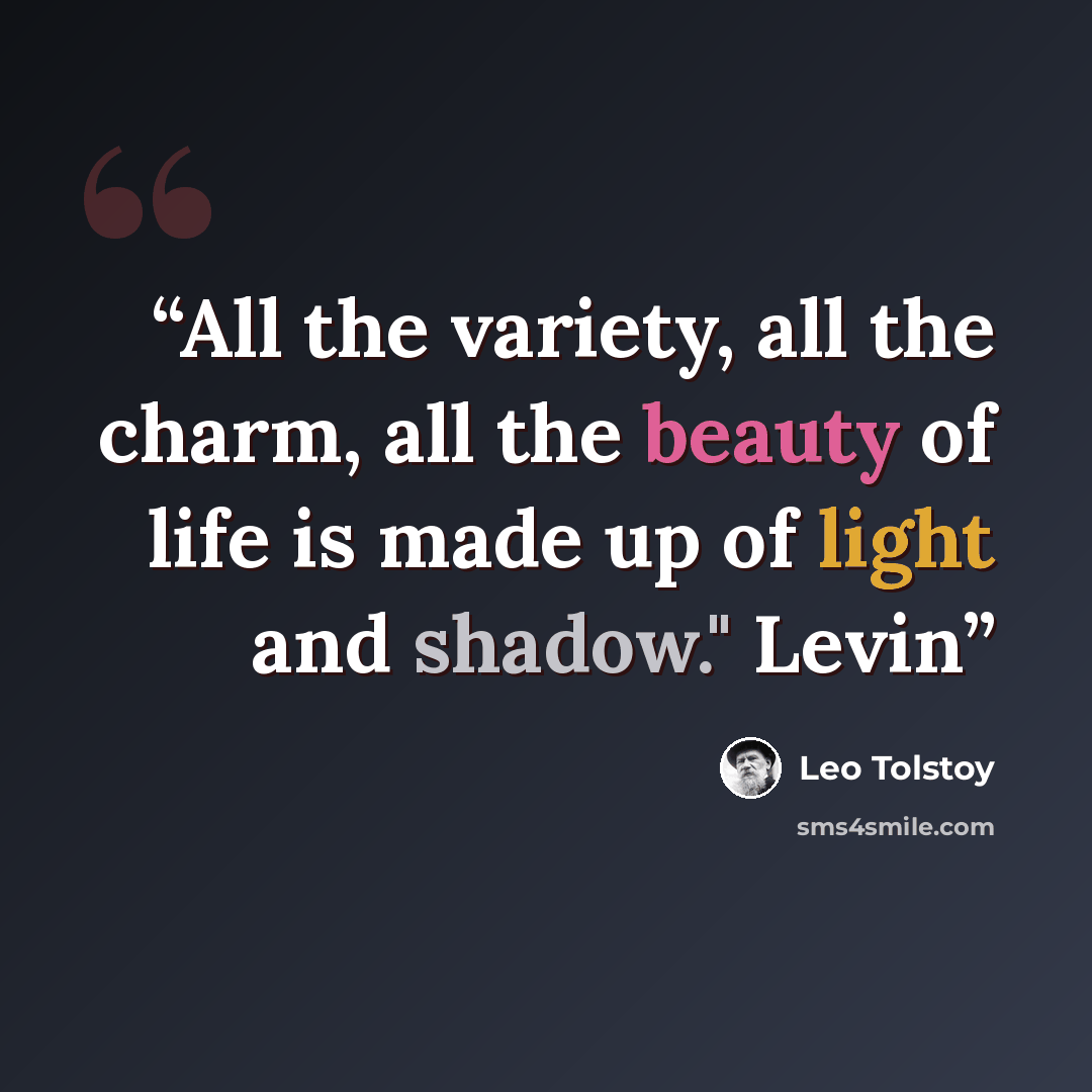 “All the variety, all the charm, all the beauty of life is made up of light and shadow." Levin” quote by Leo Tolstoy
