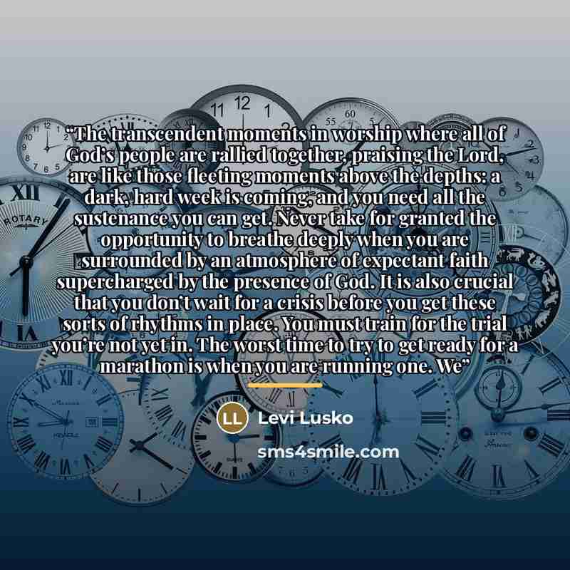 “The transcendent moments in worship where all of God’s people are rallied together, praising the Lord, are like those fleeting moments above the depths: a dark, hard week is coming, and you need all the sustenance you can get. Never take for granted the opportunity to breathe deeply when you are…” quote by Levi Lusko