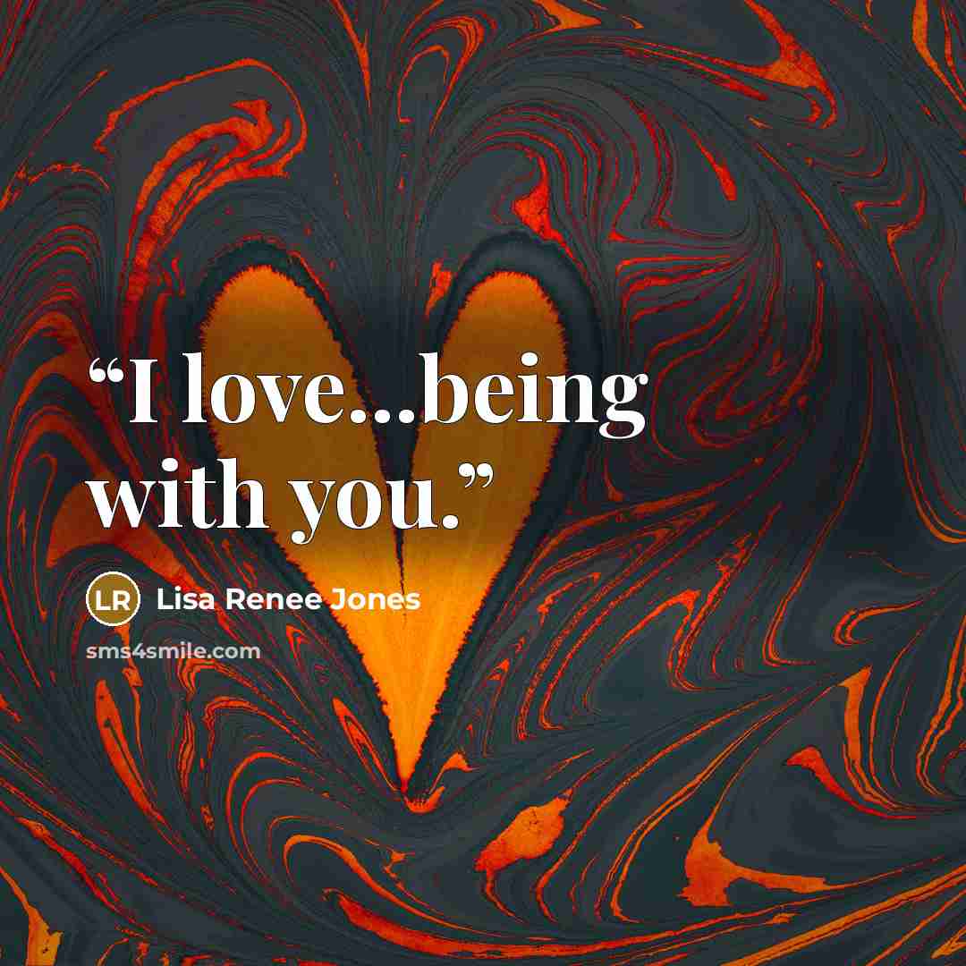 “I love...being with you.” quote by Lisa Renee Jones