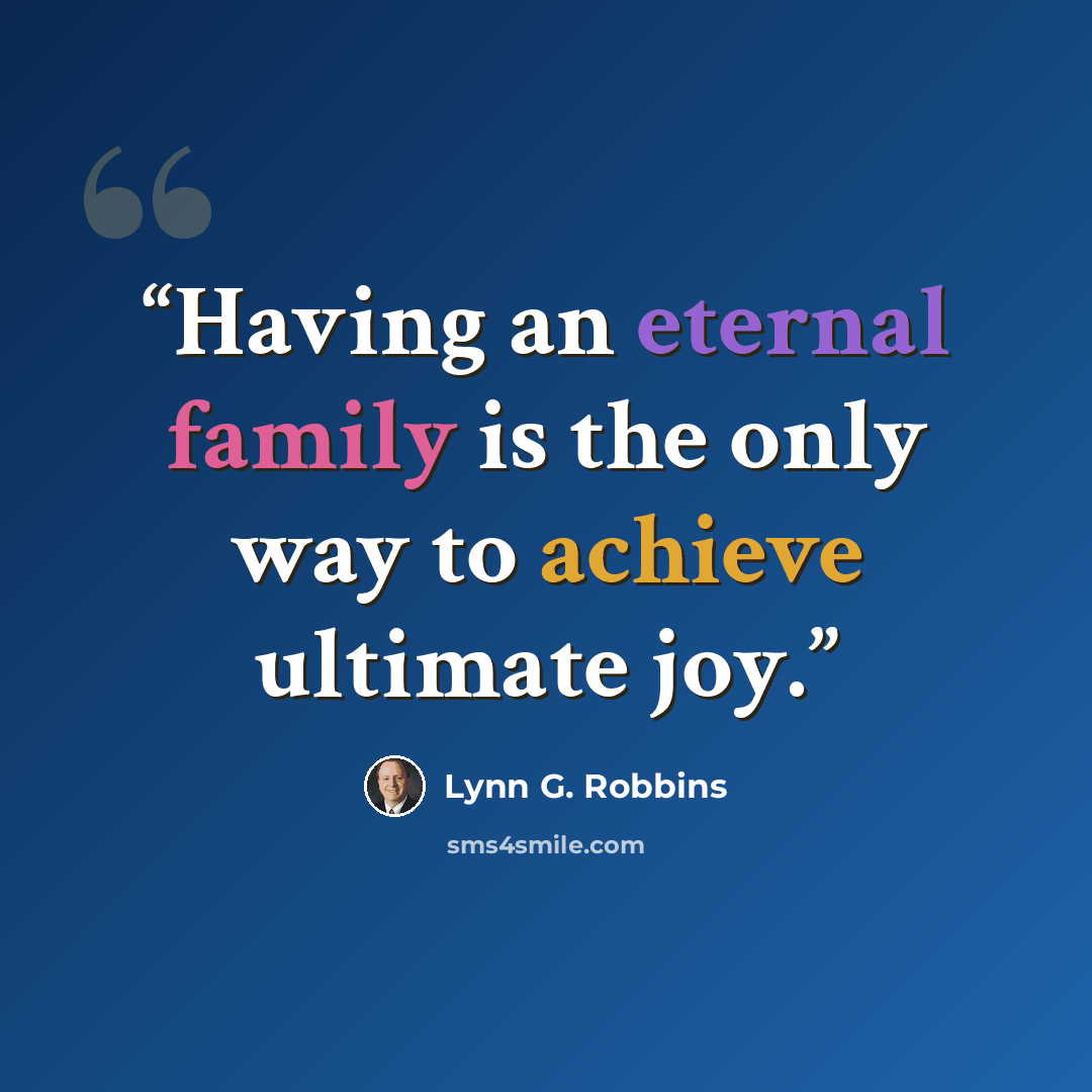 “Having an eternal family is the only way to achieve ultimate joy.” quote by Lynn G. Robbins