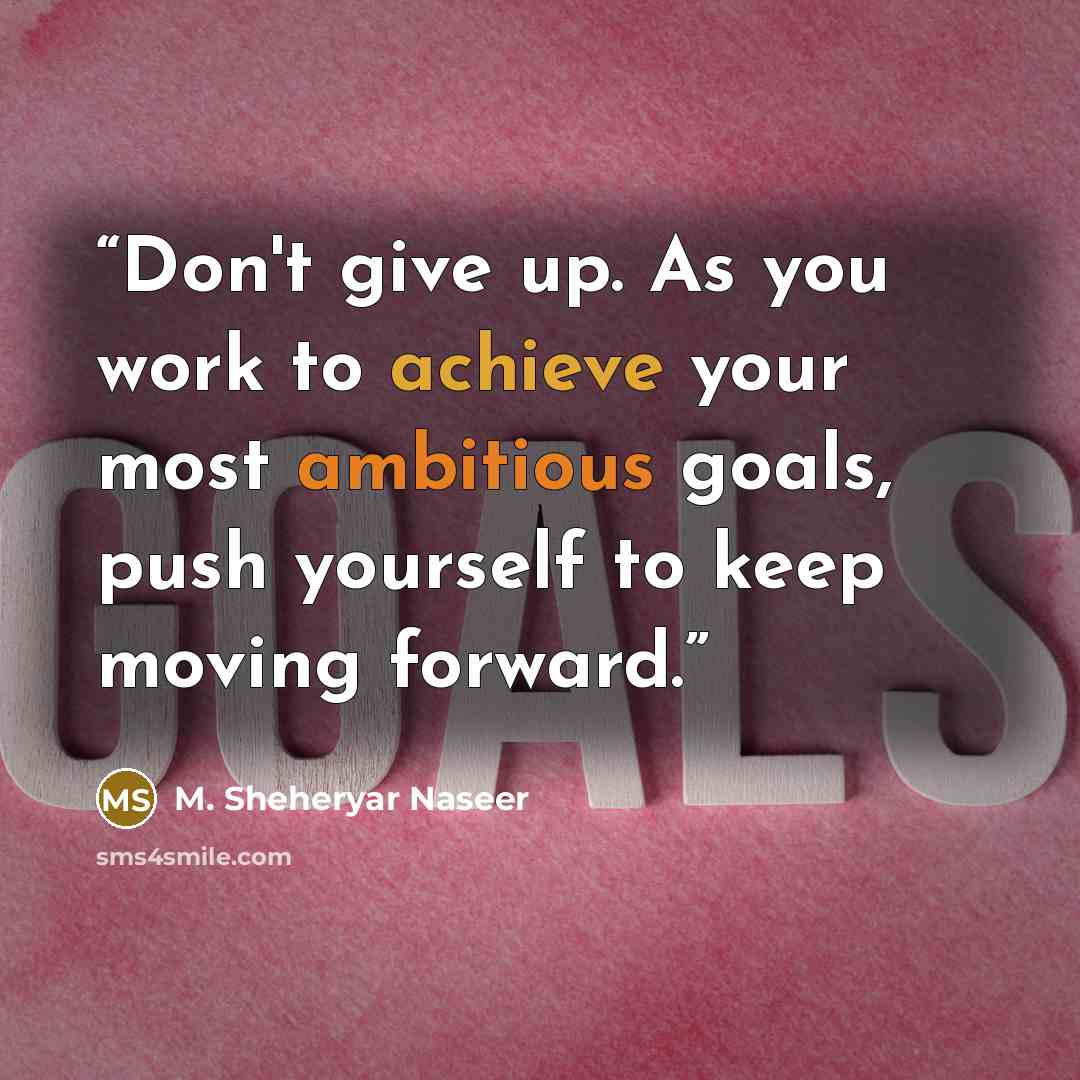 “Don't give up. As you work to achieve your most ambitious goals, push yourself to keep moving forward.” quote by M. Sheheryar Naseer