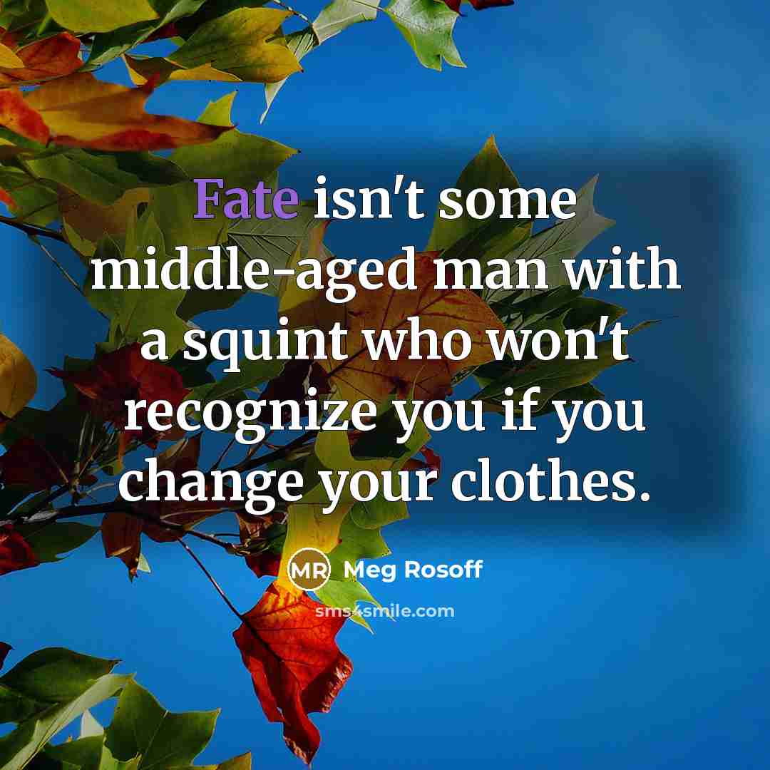 “Fate isn't some middle-aged man with a squint who won't recognize you if you change your clothes.” quote by Meg Rosoff