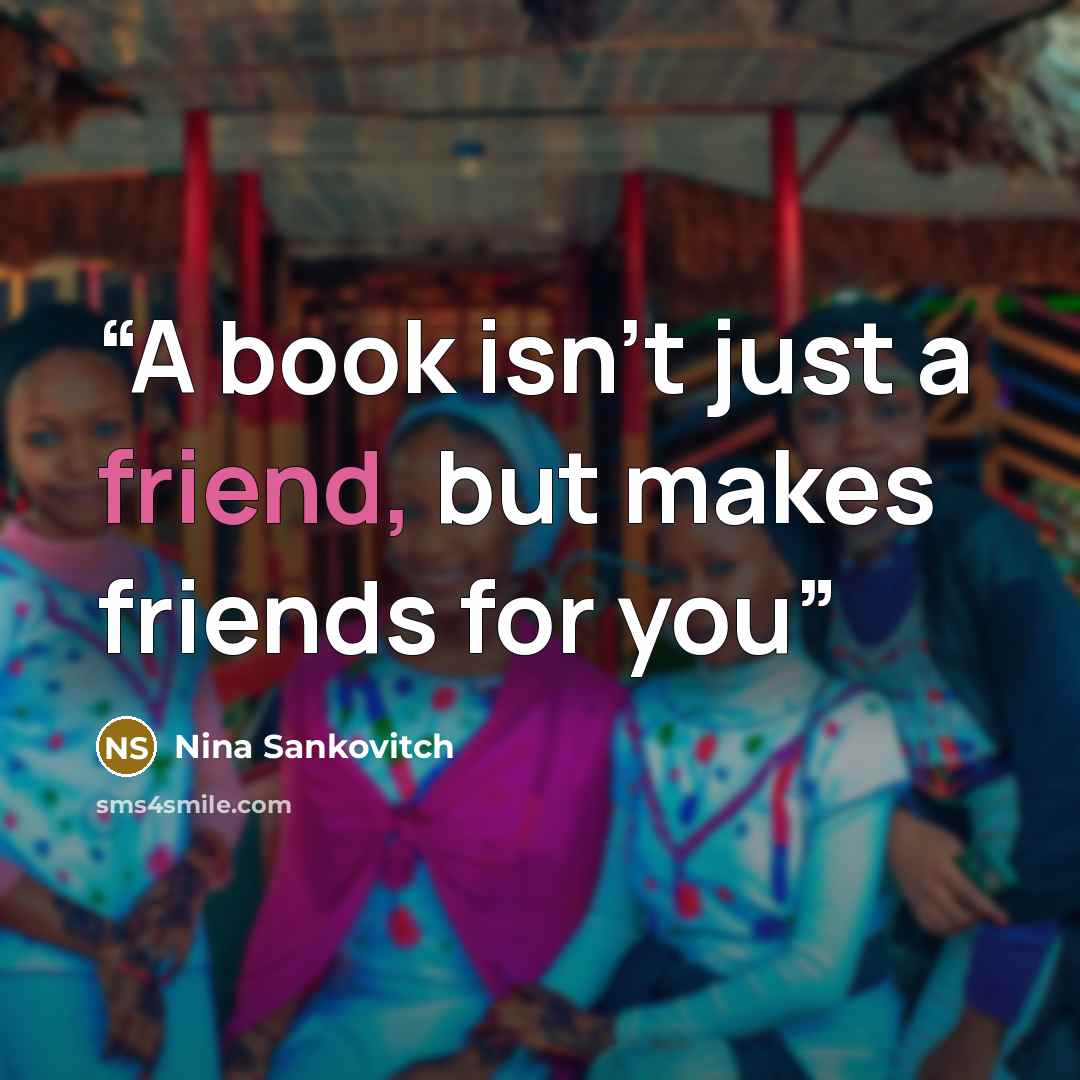 “A book isn't just a friend, but makes friends for you” quote by Nina Sankovitch