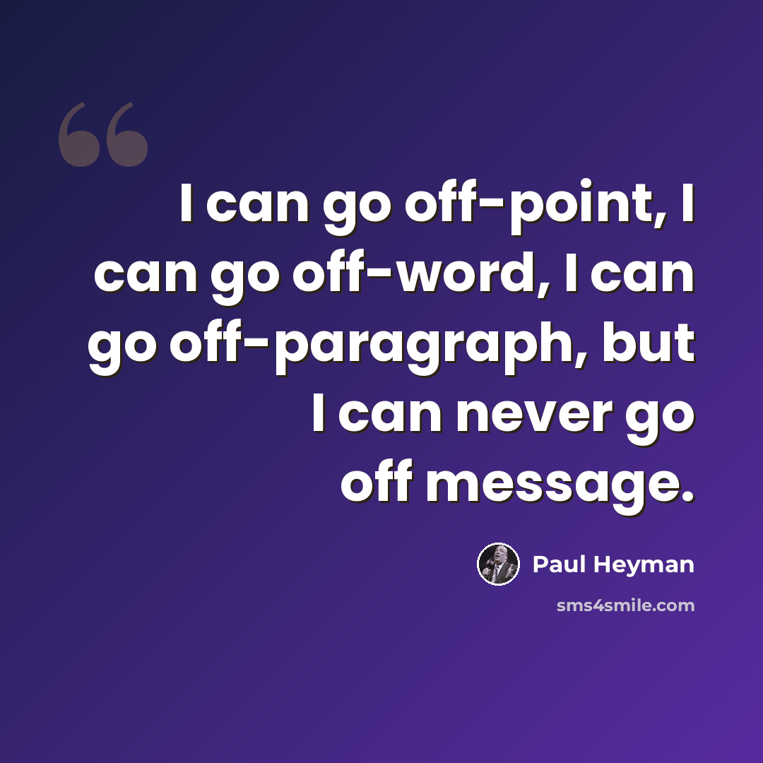 “I can go off-point, I can go off-word, I can go off-paragraph, but I can never go off message.” quote by Paul Heyman