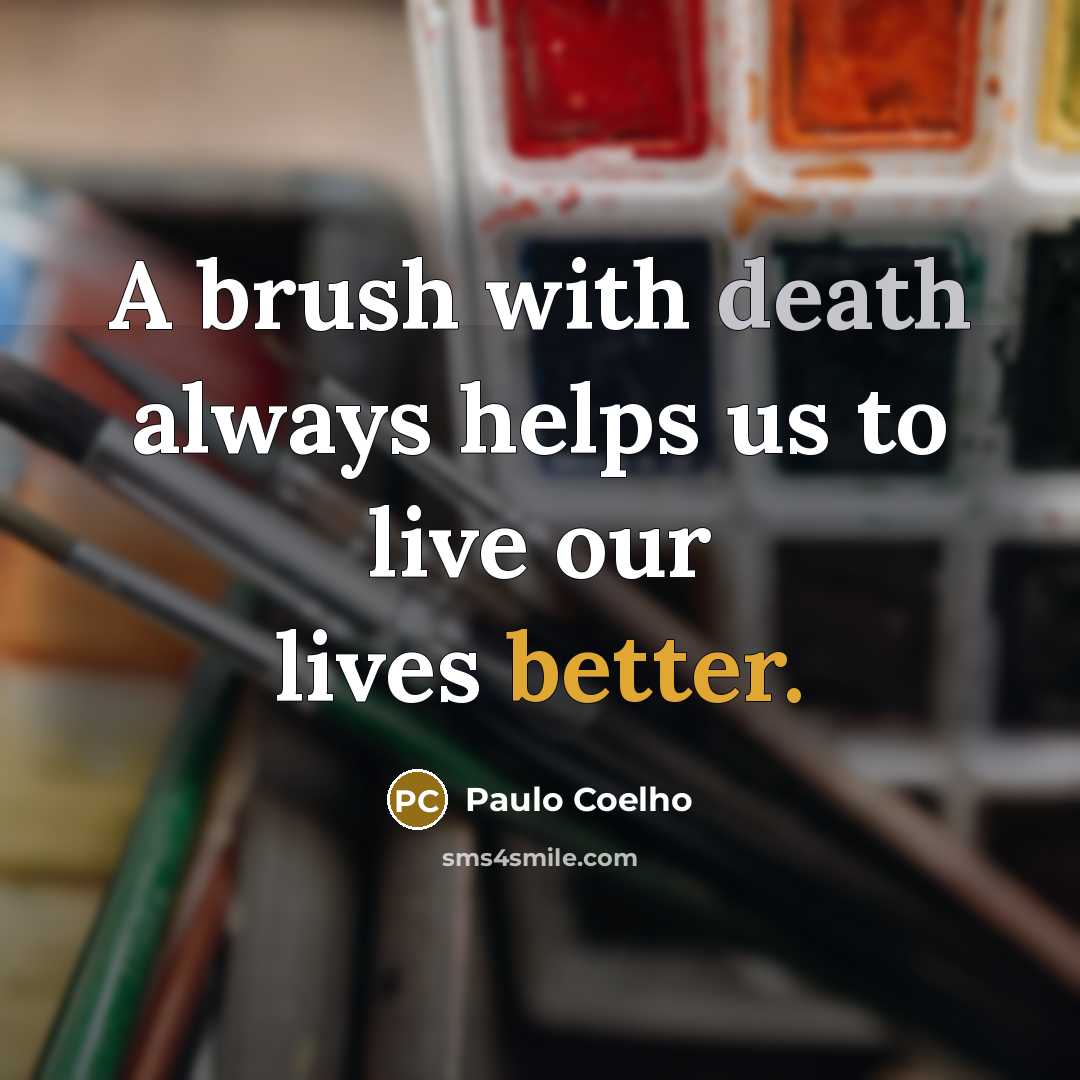 “A brush with death always helps us to live our lives better.” quote by Paulo Coelho