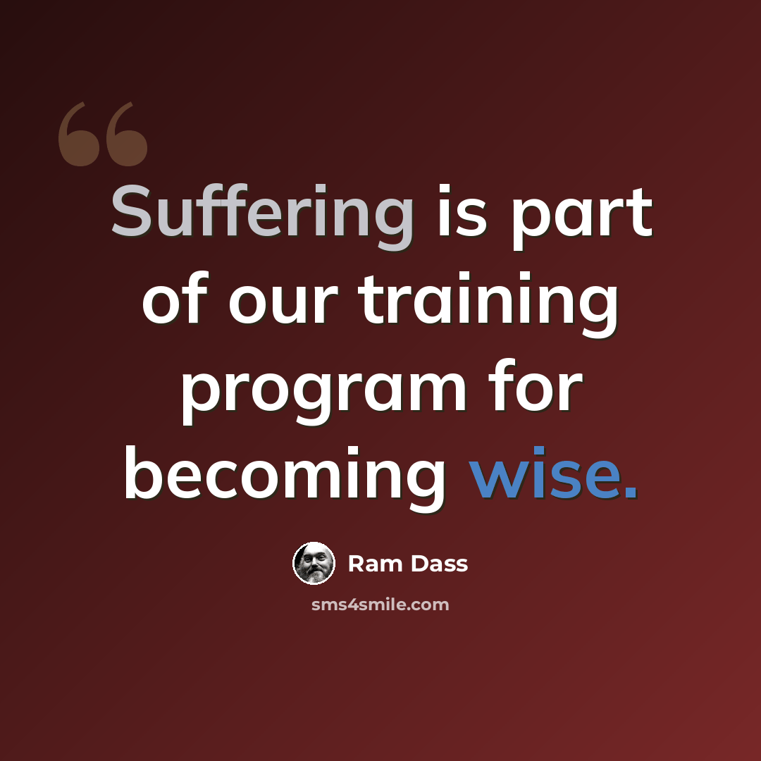 “Suffering is part of our training program for becoming wise.” quote by Ram Dass