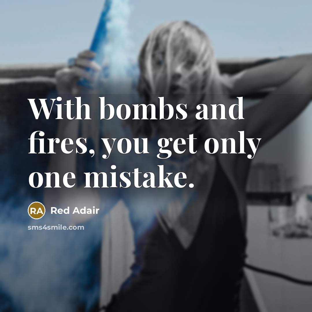 “With bombs and fires, you get only one mistake.” quote by Red Adair